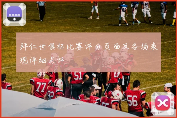 拜仁世俱杯比赛评分页面及各场表现详细点评
