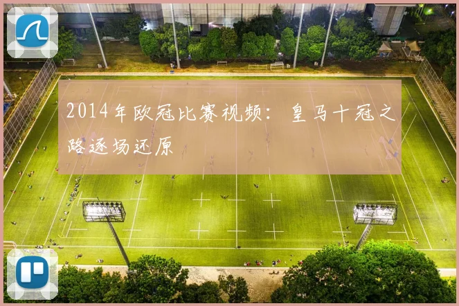 2014年欧冠比赛视频：皇马十冠之路逐场还原